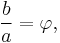 \frac{b}{a} = \varphi,