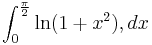  \int_0^{\frac{\pi}{2}} \ln(1 + x^2) , dx 