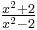  \tfrac{x^2+2}{x^2-2}
