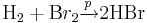 \textrm H_2 + \textrm Br_2 \xrightarrow{p} 2 \textrm {HBr}