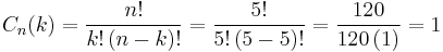 
{\displaystyle C_{n}(k)={\frac {n!}{k!\left(n-k\right)!}}}= {\frac {5!}{5!\left(5-5\right)!}}= {\frac {120}{120\left(1\right)}}=1
